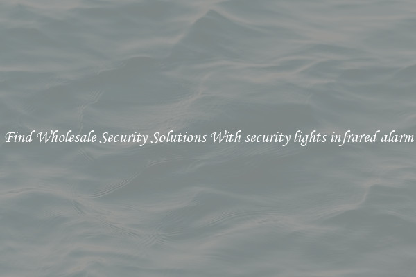 Find Wholesale Security Solutions With security lights infrared alarm