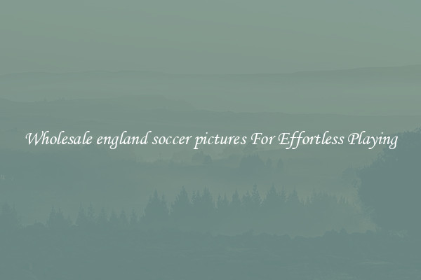 Wholesale england soccer pictures For Effortless Playing