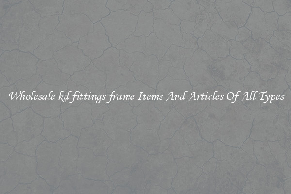 Wholesale kd fittings frame Items And Articles Of All Types