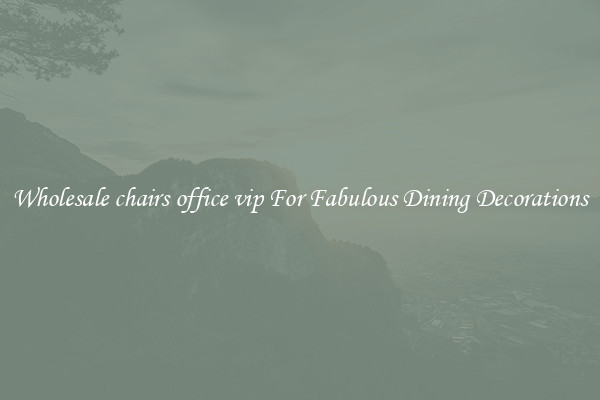 Wholesale chairs office vip For Fabulous Dining Decorations