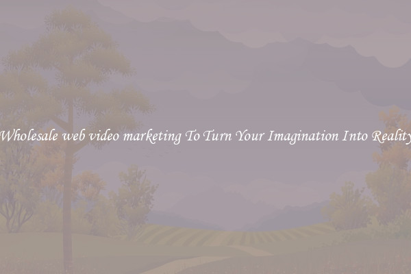 Wholesale web video marketing To Turn Your Imagination Into Reality