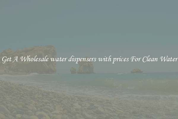 Get A Wholesale water dispensers with prices For Clean Water