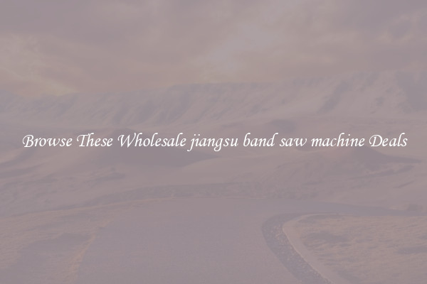 Browse These Wholesale jiangsu band saw machine Deals