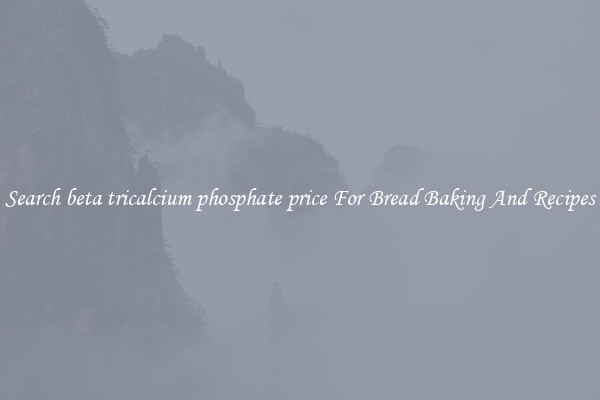 Search beta tricalcium phosphate price For Bread Baking And Recipes