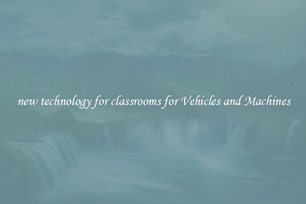 new technology for classrooms for Vehicles and Machines
