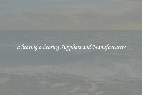 a hearing a hearing Suppliers and Manufacturers