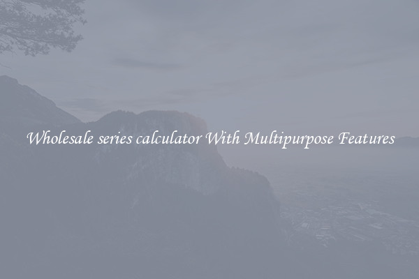 Wholesale series calculator With Multipurpose Features