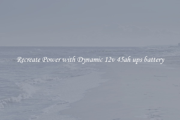 Recreate Power with Dynamic 12v 45ah ups battery
