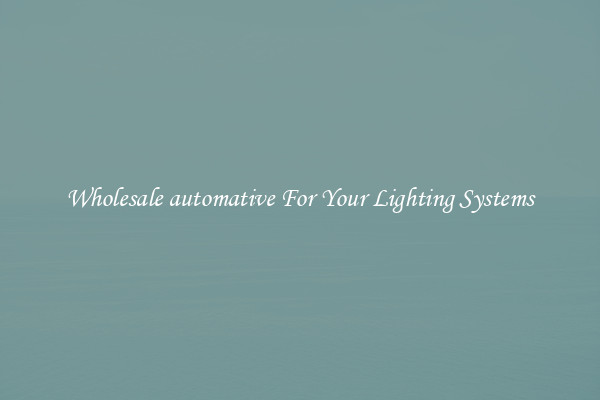 Wholesale automative For Your Lighting Systems