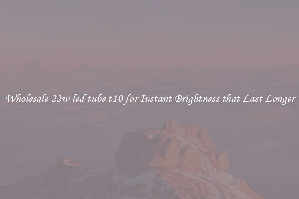 Wholesale 22w led tube t10 for Instant Brightness that Last Longer