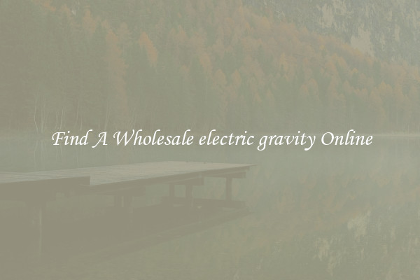 Find A Wholesale electric gravity Online