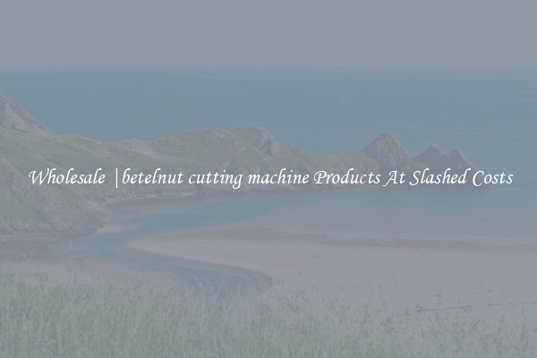 Wholesale |betelnut cutting machine Products At Slashed Costs