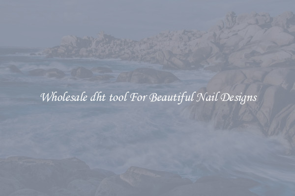 Wholesale dht tool For Beautiful Nail Designs