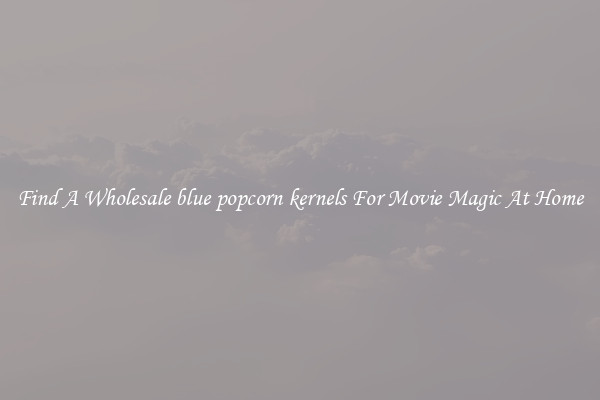 Find A Wholesale blue popcorn kernels For Movie Magic At Home