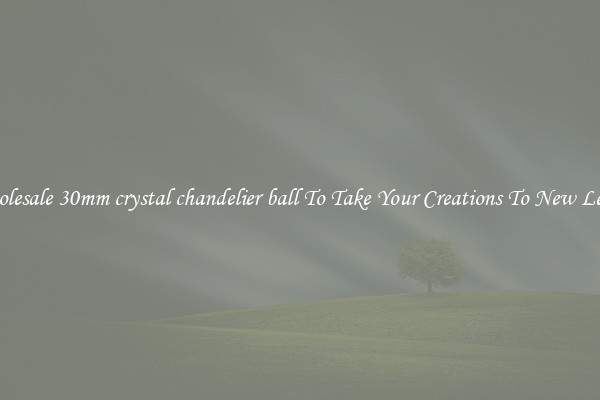 Wholesale 30mm crystal chandelier ball To Take Your Creations To New Levels